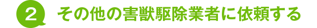 2.その他の害獣駆除業者に依頼する