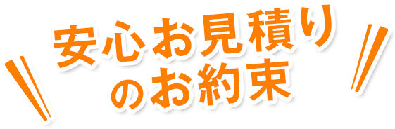 安心お見積りのお約束
