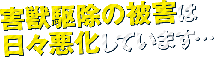 害獣駆除の被害は日々悪化しています…