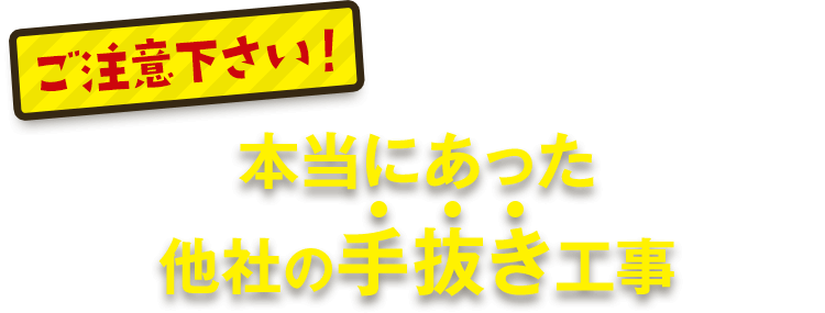 ご注意ください!本当にあった他社の手抜き工事